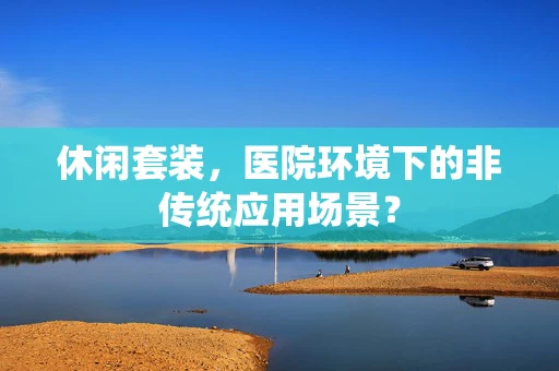 休闲套装，医院环境下的非传统应用场景？