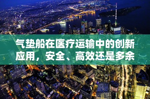 气垫船在医疗运输中的创新应用，安全、高效还是多余？