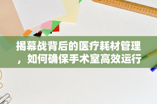 揭幕战背后的医疗耗材管理，如何确保手术室高效运行？