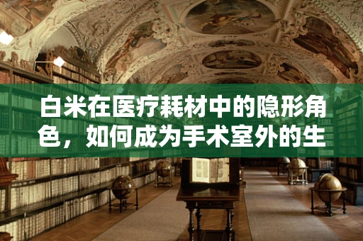 白米在医疗耗材中的隐形角色，如何成为手术室外的生命线？