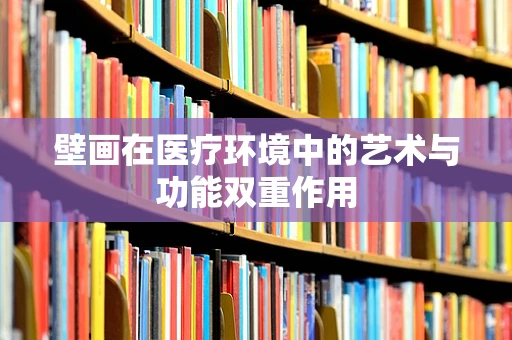 壁画在医疗环境中的艺术与功能双重作用