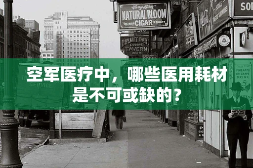 空军医疗中，哪些医用耗材是不可或缺的？
