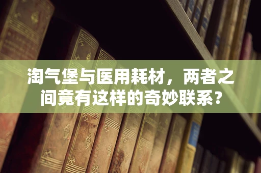 淘气堡与医用耗材，两者之间竟有这样的奇妙联系？