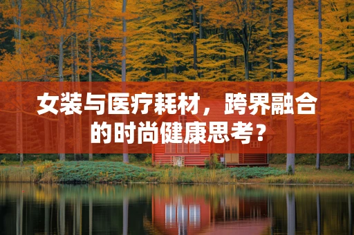 女装与医疗耗材，跨界融合的时尚健康思考？