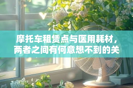摩托车租赁点与医用耗材，两者之间有何意想不到的关联？