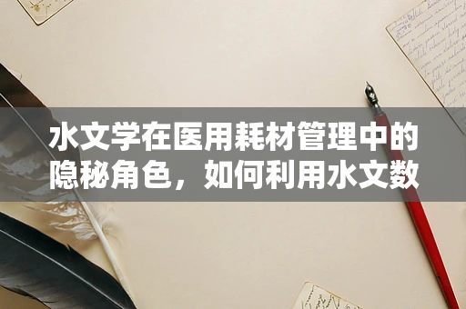 水文学在医用耗材管理中的隐秘角色，如何利用水文数据优化库存管理？