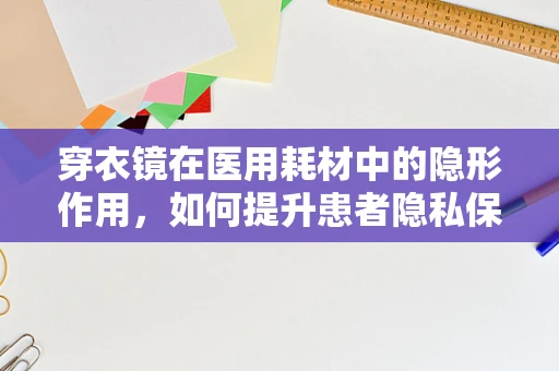 穿衣镜在医用耗材中的隐形作用，如何提升患者隐私保护？
