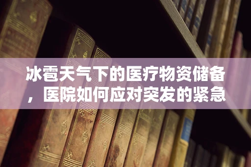 冰雹天气下的医疗物资储备，医院如何应对突发的紧急情况？