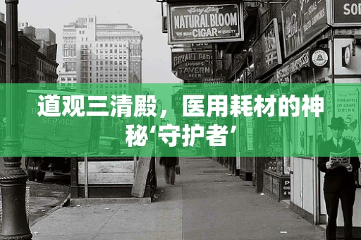 道观三清殿，医用耗材的神秘‘守护者’