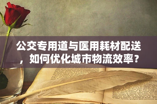 公交专用道与医用耗材配送，如何优化城市物流效率？