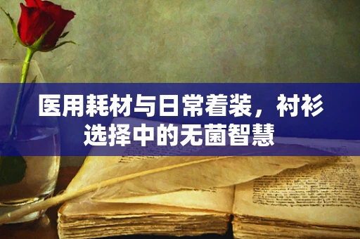 医用耗材与日常着装，衬衫选择中的无菌智慧
