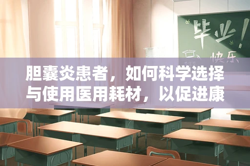 胆囊炎患者，如何科学选择与使用医用耗材，以促进康复？