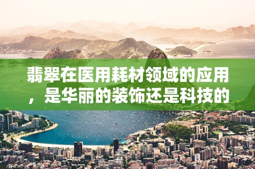 翡翠在医用耗材领域的应用，是华丽的装饰还是科技的助力？