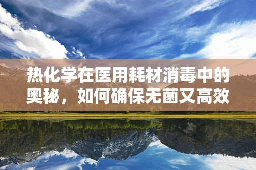 热化学在医用耗材消毒中的奥秘，如何确保无菌又高效？