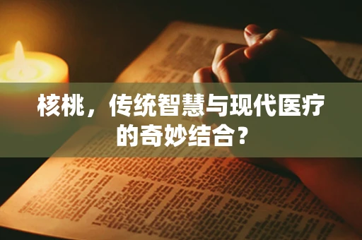 核桃，传统智慧与现代医疗的奇妙结合？