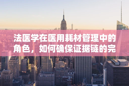 法医学在医用耗材管理中的角色，如何确保证据链的完整性？