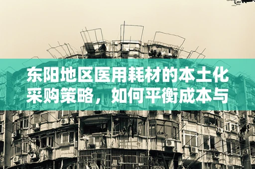 东阳地区医用耗材的本土化采购策略，如何平衡成本与质量？