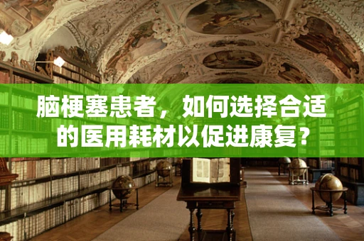 脑梗塞患者，如何选择合适的医用耗材以促进康复？