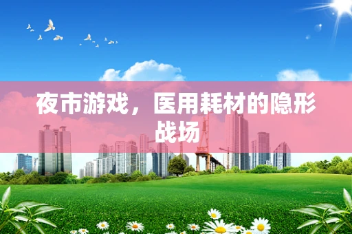 夜市游戏，医用耗材的隐形战场