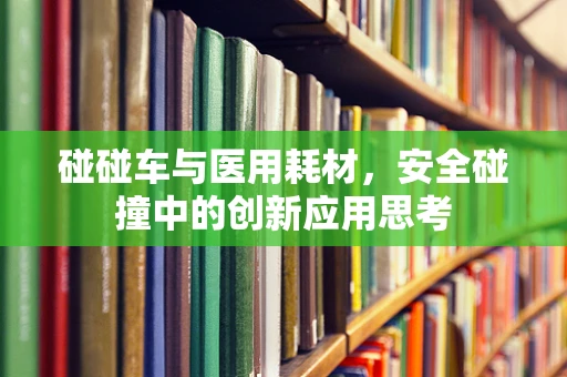 碰碰车与医用耗材，安全碰撞中的创新应用思考