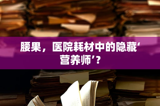 腰果，医院耗材中的隐藏‘营养师’？