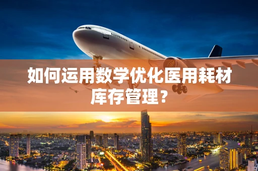 如何运用数学优化医用耗材库存管理？