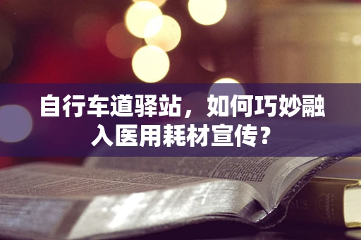 自行车道驿站，如何巧妙融入医用耗材宣传？