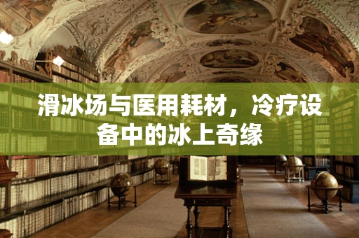 滑冰场与医用耗材，冷疗设备中的冰上奇缘