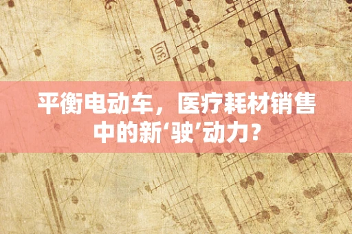 平衡电动车，医疗耗材销售中的新‘驶’动力？