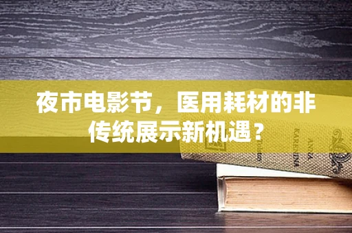 夜市电影节，医用耗材的非传统展示新机遇？