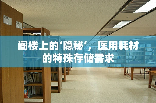 阁楼上的‘隐秘’，医用耗材的特殊存储需求
