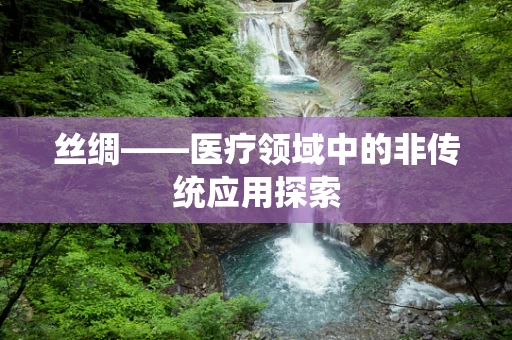 丝绸——医疗领域中的非传统应用探索