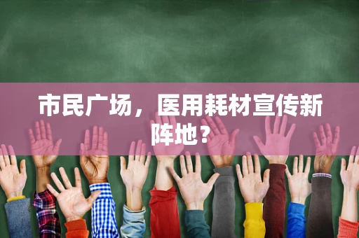 市民广场，医用耗材宣传新阵地？