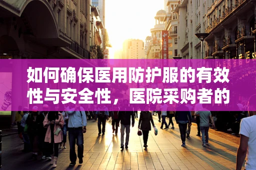 如何确保医用防护服的有效性与安全性，医院采购者的必备指南？