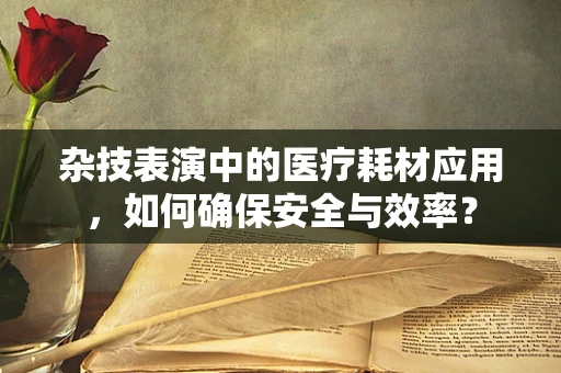 杂技表演中的医疗耗材应用，如何确保安全与效率？