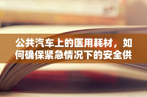 公共汽车上的医用耗材，如何确保紧急情况下的安全供应？