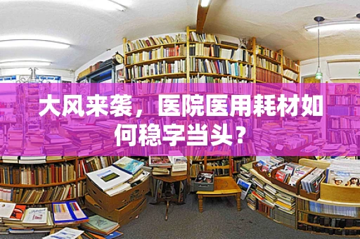 大风来袭，医院医用耗材如何稳字当头？