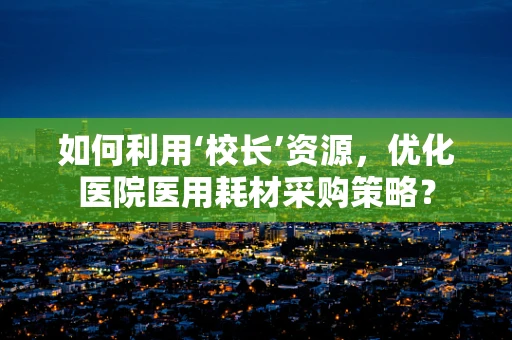 如何利用‘校长’资源，优化医院医用耗材采购策略？