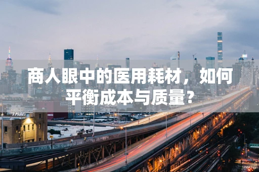 商人眼中的医用耗材，如何平衡成本与质量？