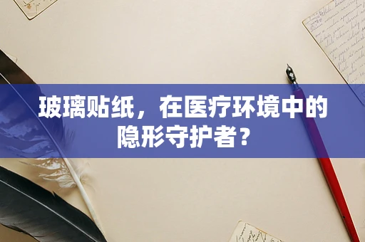 玻璃贴纸，在医疗环境中的隐形守护者？