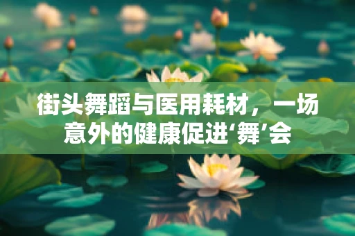 街头舞蹈与医用耗材，一场意外的健康促进‘舞’会