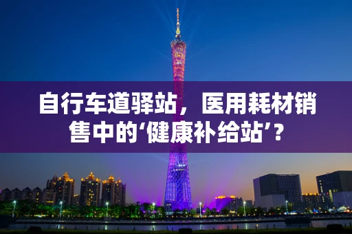 自行车道驿站，医用耗材销售中的‘健康补给站’？