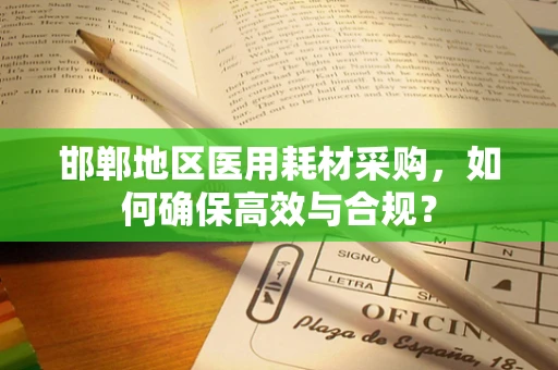 邯郸地区医用耗材采购，如何确保高效与合规？