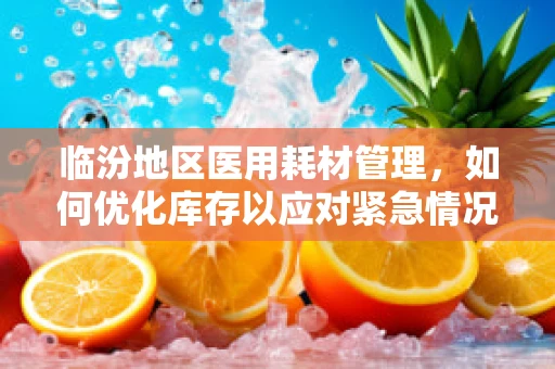 临汾地区医用耗材管理，如何优化库存以应对紧急情况？