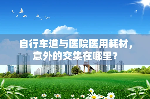 自行车道与医院医用耗材，意外的交集在哪里？