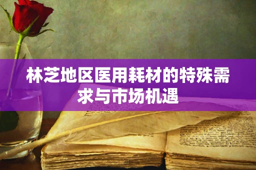 林芝地区医用耗材的特殊需求与市场机遇