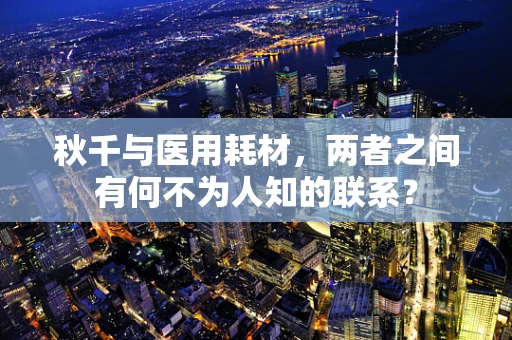 秋千与医用耗材，两者之间有何不为人知的联系？
