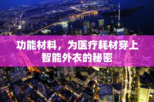 功能材料，为医疗耗材穿上智能外衣的秘密