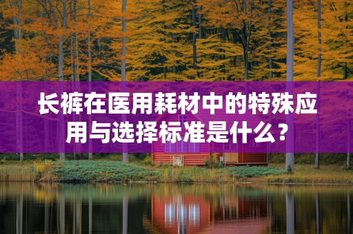 长裤在医用耗材中的特殊应用与选择标准是什么？