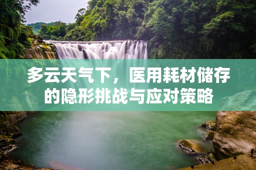 多云天气下，医用耗材储存的隐形挑战与应对策略